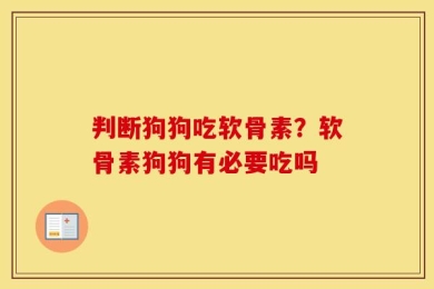 判断狗狗吃软骨素？软骨素狗狗有必要吃吗