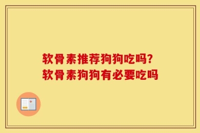 软骨素推荐狗狗吃吗？软骨素狗狗有必要吃吗