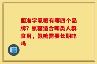 国准字氨糖有哪四个品牌？氨糖适合哪类人群食用，氨糖需要长期吃吗