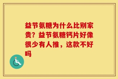 益节氨糖为什么比别家贵？益节氨糖钙片好像很少有人推，这款不好吗