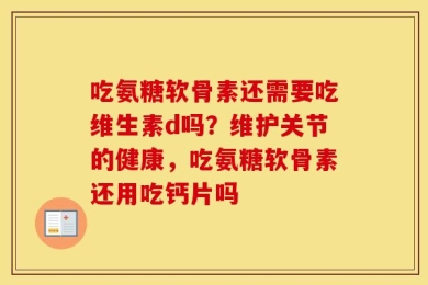 吃氨糖软骨素还需要吃维生素d吗？维护关节的健康，吃氨糖软骨素还用吃钙片吗