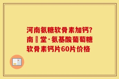 河南氨糖软骨素加钙？南雲堂·氨基酸葡萄糖软骨素钙片60片价格