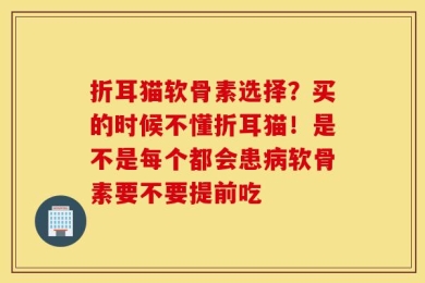 折耳猫软骨素选择？买的时候不懂折耳猫！是不是每个都会患病软骨素要不要提前吃