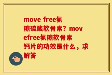 move free氨糖硫酸软骨素？movefree氨糖软骨素钙片的功效是什么，求解答