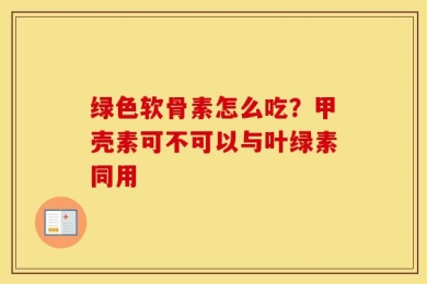 绿色软骨素怎么吃？甲壳素可不可以与叶绿素同用