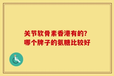 关节软骨素香港有的？哪个牌子的氨糖比较好