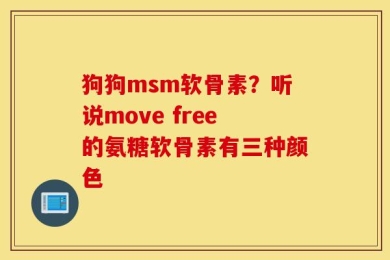 狗狗msm软骨素？听说move free的氨糖软骨素有三种颜色