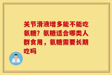 关节滑液增多能不能吃氨糖？氨糖适合哪类人群食用，氨糖需要长期吃吗