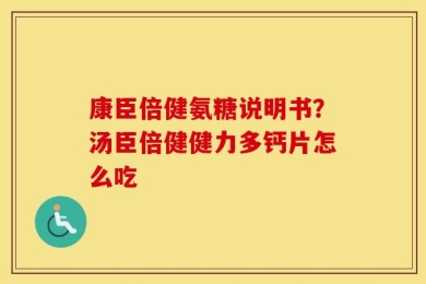 康臣倍健氨糖说明书？汤臣倍健健力多钙片怎么吃