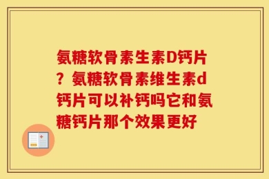 氨糖软骨素生素D钙片？氨糖软骨素维生素d钙片可以补钙吗它和氨糖钙片那个效果更好