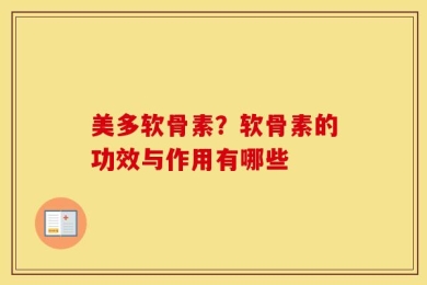 美多软骨素？软骨素的功效与作用有哪些