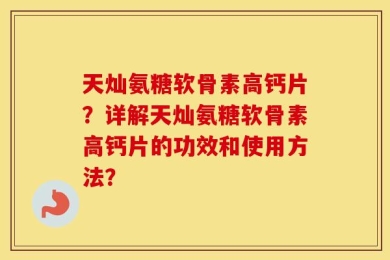 天灿氨糖软骨素高钙片？详解天灿氨糖软骨素高钙片的功效和使用方法？