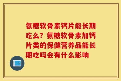 氨糖软骨素钙片能长期吃么？氨糖软骨素加钙片类的保健营养品能长期吃吗会有什么影响