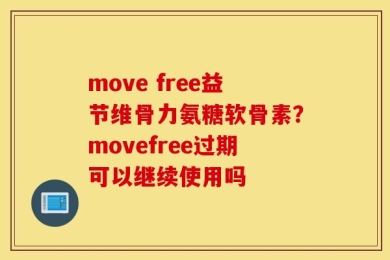 move free益节维骨力氨糖软骨素？movefree过期可以继续使用吗