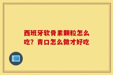 西班牙软骨素颗粒怎么吃？青口怎么做才好吃
