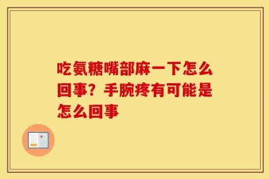 吃氨糖嘴部麻一下怎么回事？手腕疼有可能是怎么回事