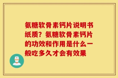 氨糖软骨素钙片说明书纸质？氨糖软骨素钙片的功效和作用是什么一般吃多久才会有效果