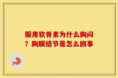 服用软骨素为什么胸闷？胸膜结节是怎么回事