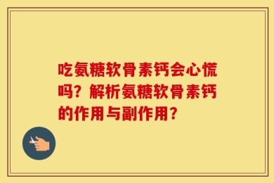 吃氨糖软骨素钙会心慌吗？解析氨糖软骨素钙的作用与副作用？