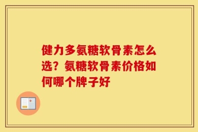 健力多氨糖软骨素怎么选？氨糖软骨素价格如何哪个牌子好