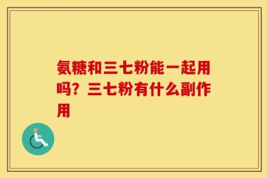 氨糖和三七粉能一起用吗？三七粉有什么副作用