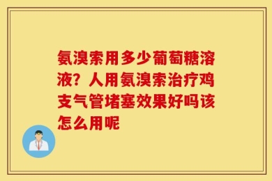 氨溴索用多少葡萄糖溶液？人用氨溴索治疗鸡支气管堵塞效果好吗该怎么用呢