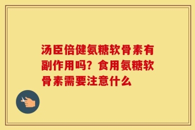 汤臣倍健氨糖软骨素有副作用吗？食用氨糖软骨素需要注意什么