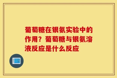 葡萄糖在银氨实验中的作用？葡萄糖与银氨溶液反应是什么反应