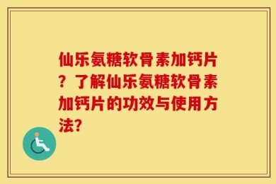 仙乐氨糖软骨素加钙片？了解仙乐氨糖软骨素加钙片的功效与使用方法？