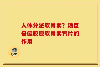 人体分泌软骨素？汤臣倍健胶原软骨素钙片的作用