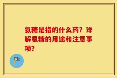 氨糖是指的什么药？详解氨糖的用途和注意事项？