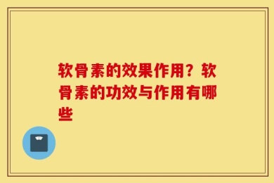 软骨素的效果作用？软骨素的功效与作用有哪些