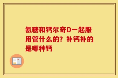 氨糖和钙尔奇D一起服用管什么的？补钙补的是哪种钙