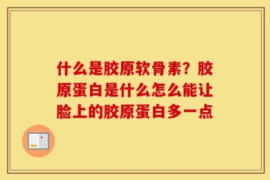 什么是胶原软骨素？胶原蛋白是什么怎么能让脸上的胶原蛋白多一点