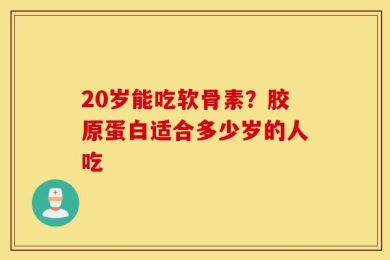 20岁能吃软骨素？胶原蛋白适合多少岁的人吃