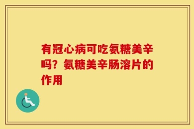 有冠心病可吃氨糖美辛吗？氨糖美辛肠溶片的作用