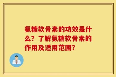 氨糖软骨素的功效是什么？了解氨糖软骨素的作用及适用范围？