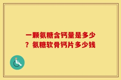 一颗氨糖含钙量是多少？氨糖软骨钙片多少钱