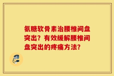 氨糖软骨素治腰椎间盘突出？有效缓解腰椎间盘突出的疼痛方法？