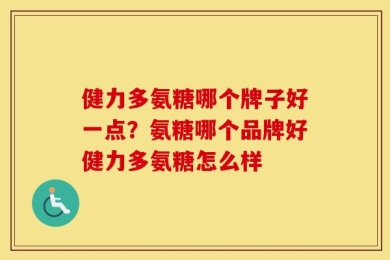健力多氨糖哪个牌子好一点？氨糖哪个品牌好健力多氨糖怎么样