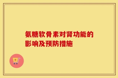 氨糖软骨素对肾功能的影响及预防措施