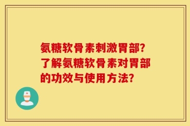 氨糖软骨素刺激胃部？了解氨糖软骨素对胃部的功效与使用方法？