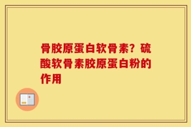 骨胶原蛋白软骨素？硫酸软骨素胶原蛋白粉的作用