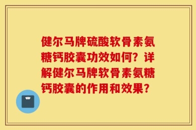 健尔马牌硫酸软骨素氨糖钙胶囊功效如何？详解健尔马牌软骨素氨糖钙胶囊的作用和效果？