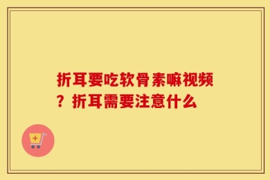 折耳要吃软骨素嘛视频？折耳需要注意什么