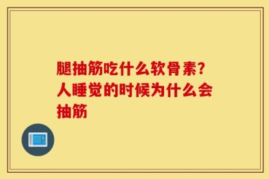 腿抽筋吃什么软骨素？人睡觉的时候为什么会抽筋