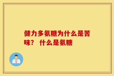 健力多氨糖为什么是苦味？ 什么是氨糖