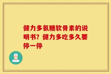 健力多氨糖软骨素的说明书？健力多吃多久要停一停