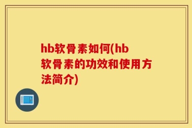 hb软骨素如何(hb软骨素的功效和使用方法简介)