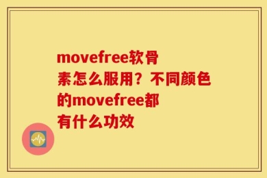 movefree软骨素怎么服用？不同颜色的movefree都有什么功效